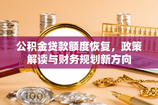 梅县公积金贷款额度恢复，政策解读与财务规划新方向