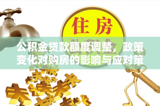 梅县公积金贷款额度调整，政策变化对购房的影响与应对策略