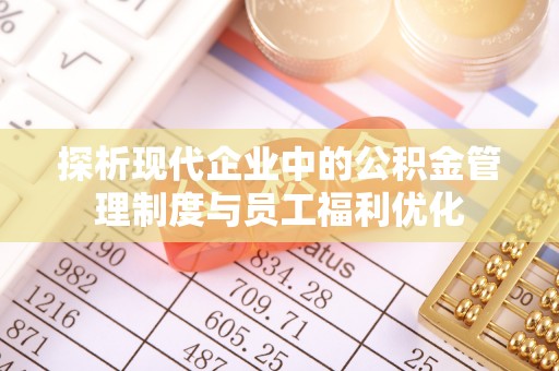梅县探析现代企业中的公积金管理制度与员工福利优化