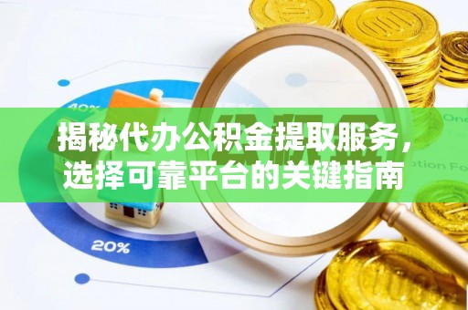 梅县揭秘代办公积金提取服务，选择可靠平台的关键指南