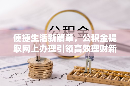 梅县便捷生活新篇章，公积金提取网上办理引领高效理财新趋势