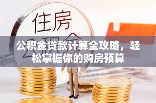 梅县公积金贷款计算全攻略，轻松掌握你的购房预算
