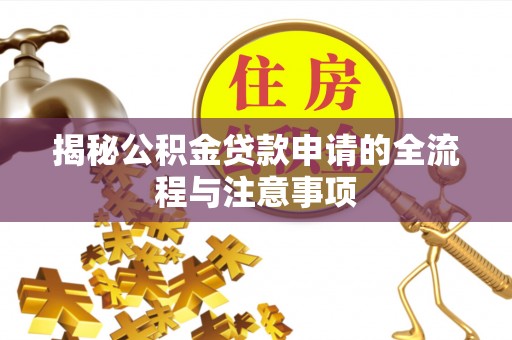 梅县揭秘公积金贷款申请的全流程与注意事项
