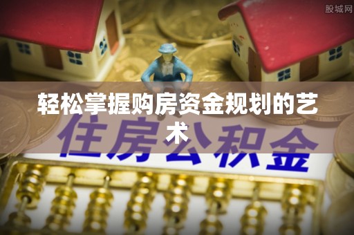 梅县轻松掌握购房资金规划的艺术