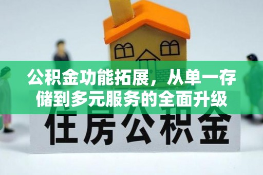 梅县公积金功能拓展，从单一存储到多元服务的全面升级