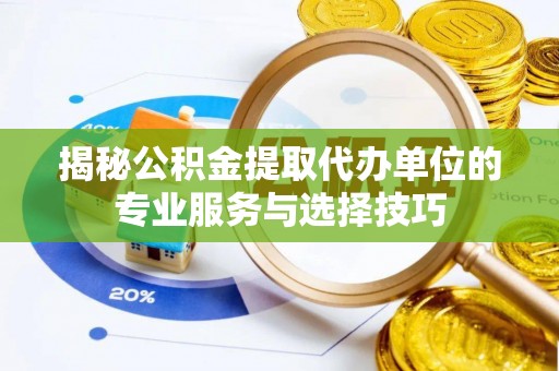 梅县揭秘公积金提取代办单位的专业服务与选择技巧