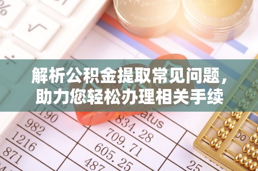 梅县解析公积金提取常见问题，助力您轻松办理相关手续