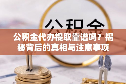 梅县公积金代办提取靠谱吗？揭秘背后的真相与注意事项