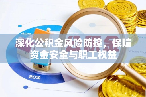 梅县深化公积金风险防控，保障资金安全与职工权益