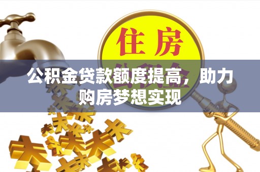 梅县公积金贷款额度提高，助力购房梦想实现