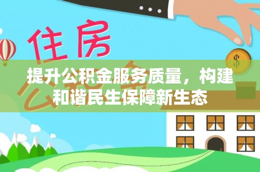 梅县提升公积金服务质量，构建和谐民生保障新生态