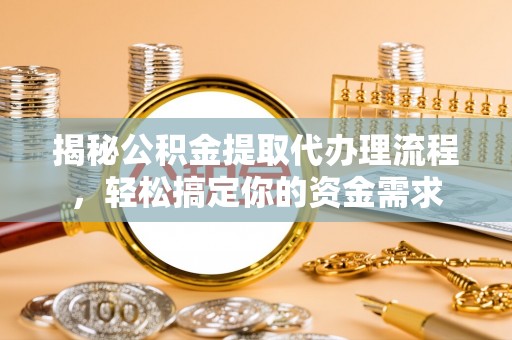 梅县揭秘公积金提取代办理流程，轻松搞定你的资金需求