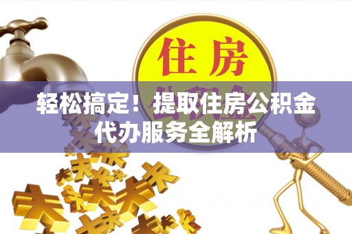 梅县轻松搞定！提取住房公积金代办服务全解析