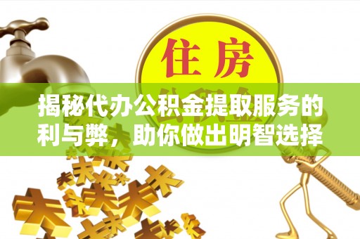 梅县揭秘代办公积金提取服务的利与弊，助你做出明智选择