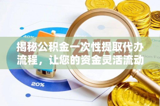 梅县揭秘公积金一次性提取代办流程，让您的资金灵活流动
