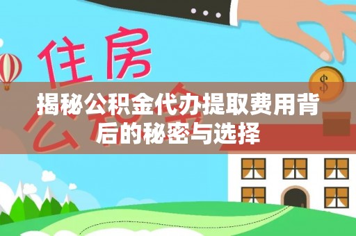 梅县揭秘公积金代办提取费用背后的秘密与选择