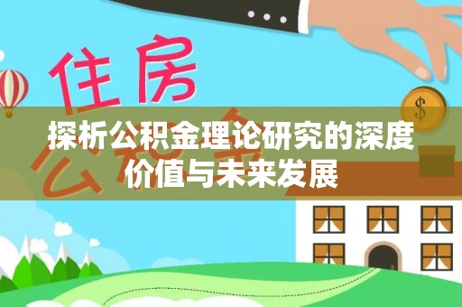 梅县探析公积金理论研究的深度价值与未来发展