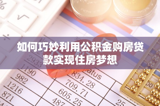 梅县如何巧妙利用公积金购房贷款实现住房梦想