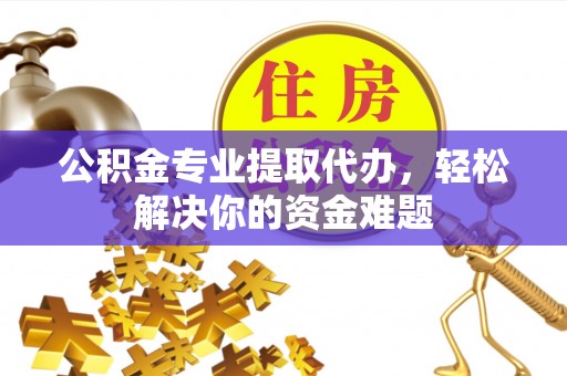 梅县公积金专业提取代办，轻松解决你的资金难题