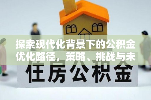 梅县探索现代化背景下的公积金优化路径，策略、挑战与未来展望
