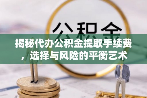 梅县揭秘代办公积金提取手续费，选择与风险的平衡艺术