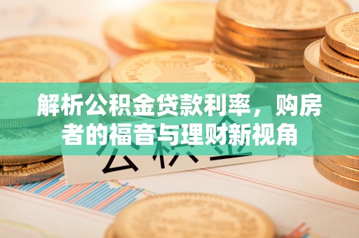 梅县解析公积金贷款利率，购房者的福音与理财新视角