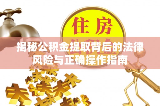 梅县揭秘公积金提取背后的法律风险与正确操作指南