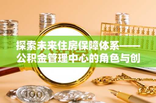 梅县探索未来住房保障体系——公积金管理中心的角色与创新