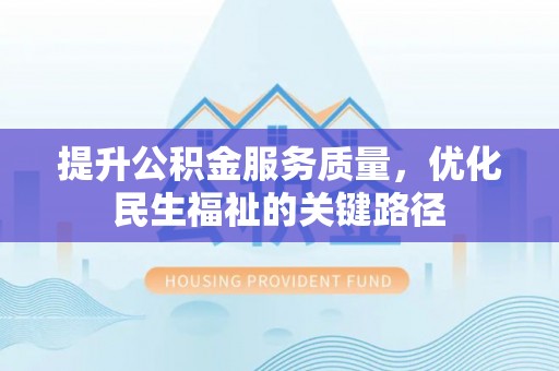 梅县提升公积金服务质量，优化民生福祉的关键路径