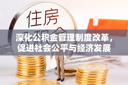 梅县深化公积金管理制度改革，促进社会公平与经济发展
