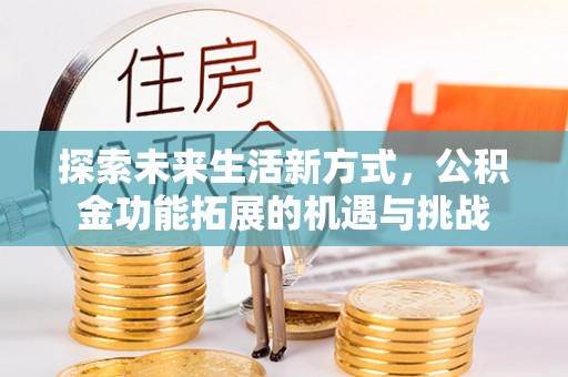 梅县探索未来生活新方式，公积金功能拓展的机遇与挑战