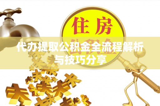梅县代办提取公积金全流程解析与技巧分享