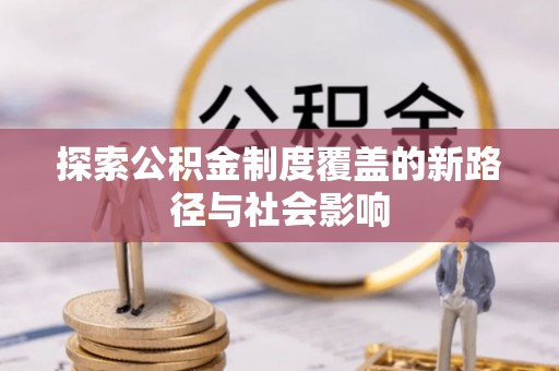 梅县探索公积金制度覆盖的新路径与社会影响