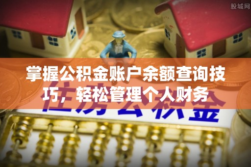 梅县掌握公积金账户余额查询技巧，轻松管理个人财务