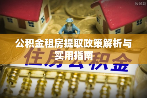 梅县公积金租房提取政策解析与实用指南