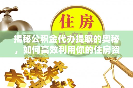 梅县揭秘公积金代办提取的奥秘，如何高效利用你的住房资金