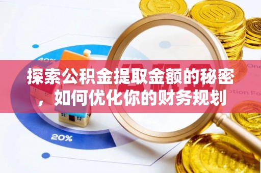 梅县探索公积金提取金额的秘密，如何优化你的财务规划