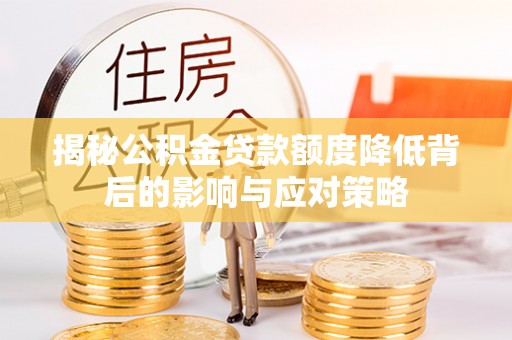 梅县揭秘公积金贷款额度降低背后的影响与应对策略