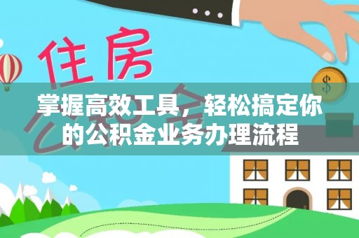梅县掌握高效工具，轻松搞定你的公积金业务办理流程
