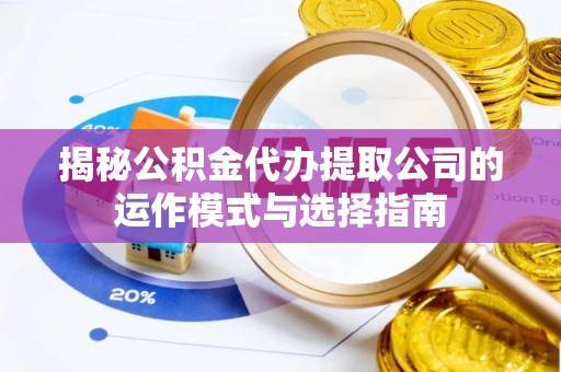 梅县揭秘公积金代办提取公司的运作模式与选择指南