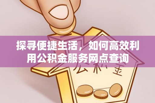 梅县探寻便捷生活，如何高效利用公积金服务网点查询