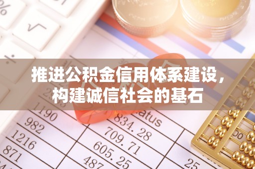 梅县推进公积金信用体系建设，构建诚信社会的基石
