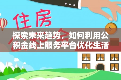 梅县探索未来趋势，如何利用公积金线上服务平台优化生活