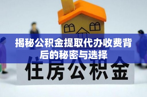 梅县揭秘公积金提取代办收费背后的秘密与选择