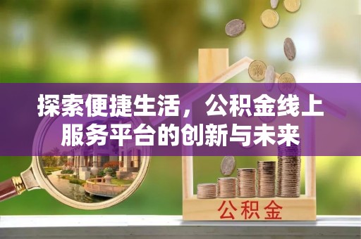 梅县探索便捷生活，公积金线上服务平台的创新与未来