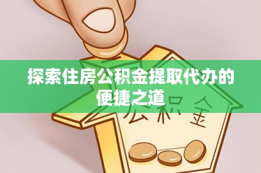 梅县探索住房公积金提取代办的便捷之道