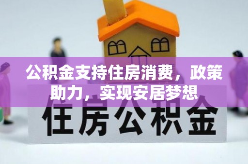 梅县公积金支持住房消费，政策助力，实现安居梦想