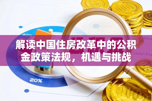 梅县解读中国住房改革中的公积金政策法规，机遇与挑战