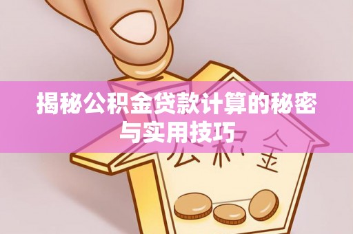 梅县揭秘公积金贷款计算的秘密与实用技巧