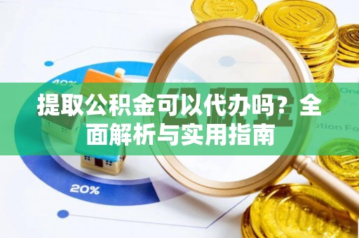 梅县提取公积金可以代办吗？全面解析与实用指南